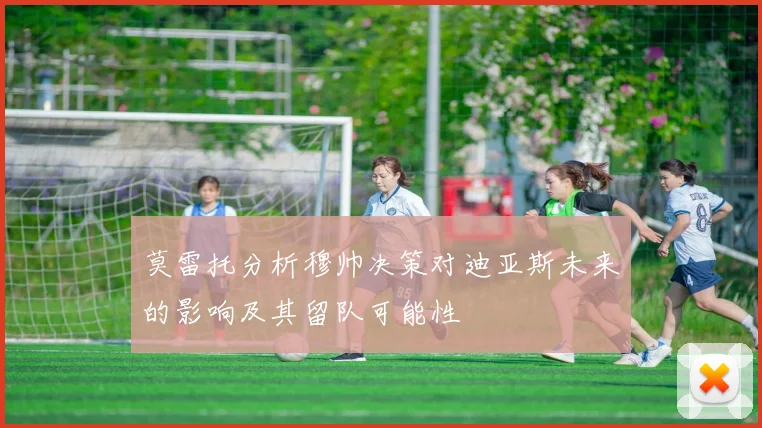 莫雷托分析穆帅决策对迪亚斯未来的影响及其留队可能性