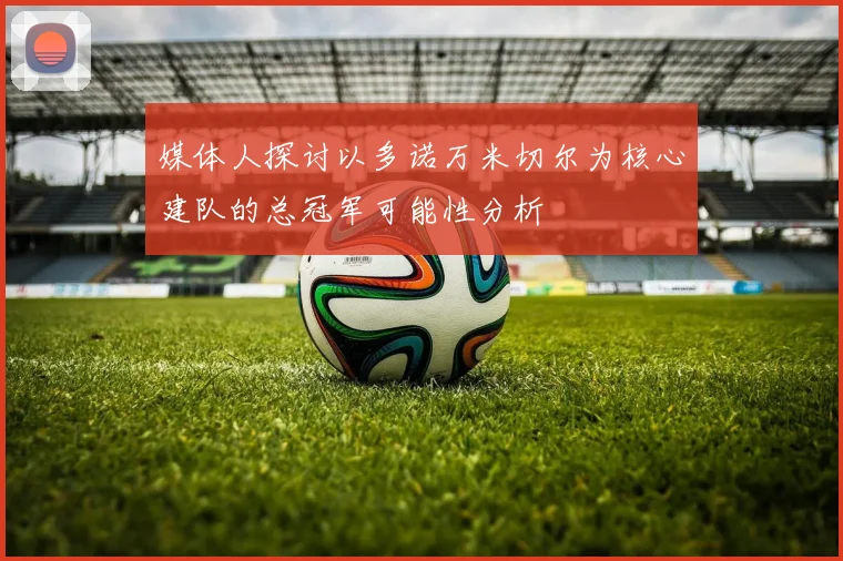 媒体人探讨以多诺万米切尔为核心建队的总冠军可能性分析