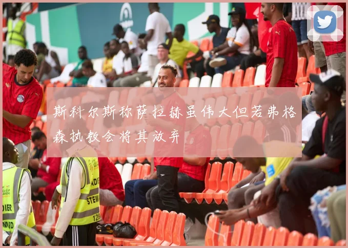 斯科尔斯称萨拉赫虽伟大但若弗格森执教会将其放弃