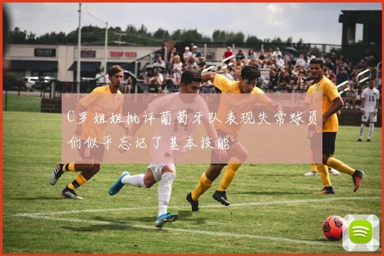 C罗姐姐批评葡萄牙队表现失常球员们似乎忘记了基本技能